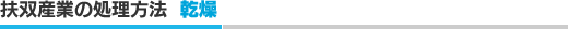 扶双産業の処理方法　乾燥